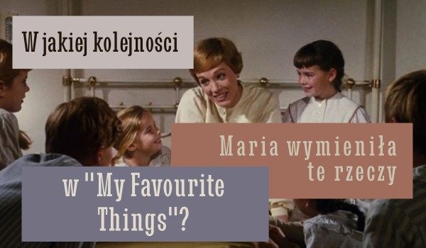 W jakiej kolejności Maria wymieniła te rzeczy w piosence „My favourite things”?