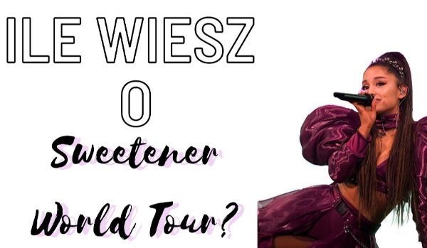 Ile wiesz o Sweetener world tour ?
