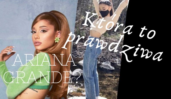 Która to prawdziwa Ariana Grande?