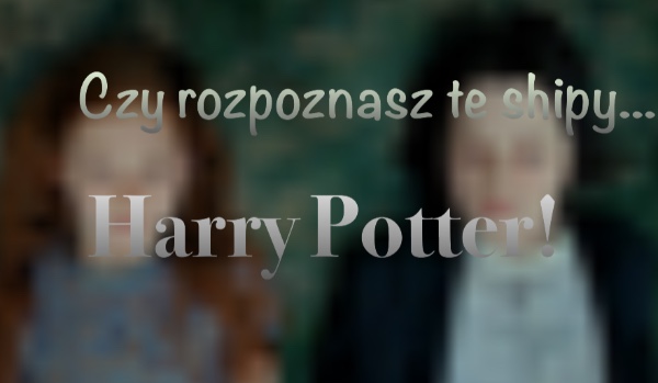 Czy rozpoznasz te shipy…Harry Potter!