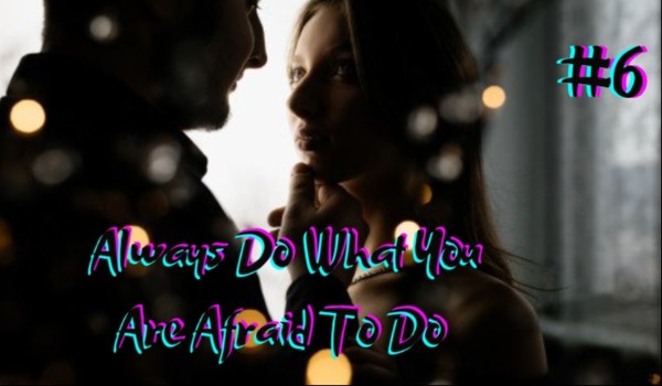 Always Do What You Are Afraid To Do #6