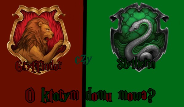 Gryffindor czy Slytherin? O którym domu mowa?