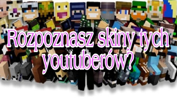 Rozpoznasz skiny tych youtuberów? – minecraft