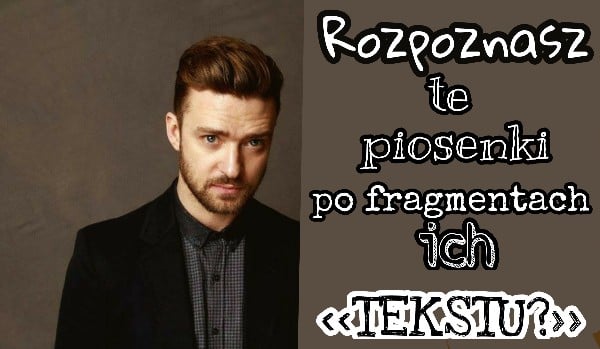 Rozpoznasz te piosenki po samych fragmentach tekstu? – Justin Timberlake!