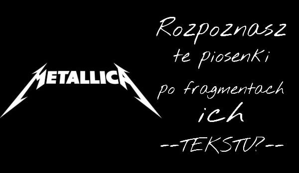 Rozpoznasz te piosenki po samych fragmentach tekstu? – Metallica!