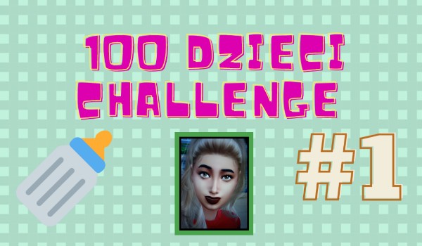 100 dzieci challenge #1 (SERIA ZAKOŃCZONA)