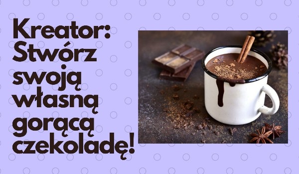 Kreator: Stwórz swoją własną gorącą czekoladę!