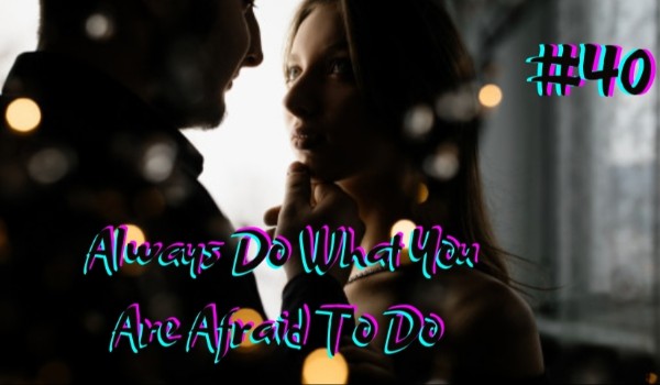 Always Do What You Are Afraid To Do #40