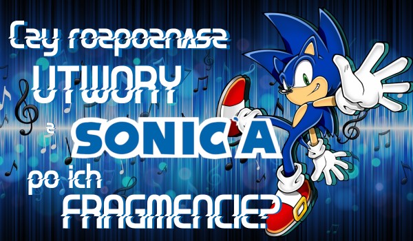 Czy rozpoznasz utwory z Sonic’a po ich fragmencie tekstu?