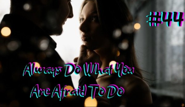 Always Do What You Are Afraid To Do #44