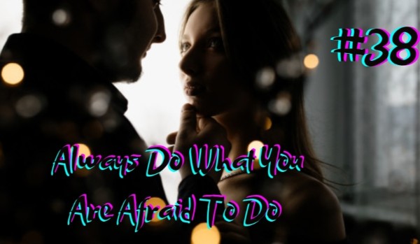 Always Do What You Are Afraid To Do #38