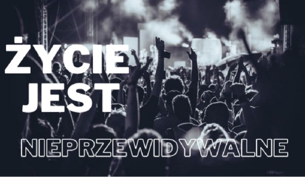 Życie jest nieprzewidywalne