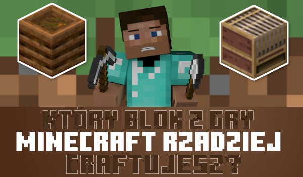 Który blok z gry Minecraft rzadziej craftujesz?