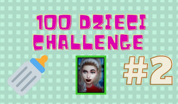 100 dzieci challenge #2 (SERIA ZAKOŃCZONA)