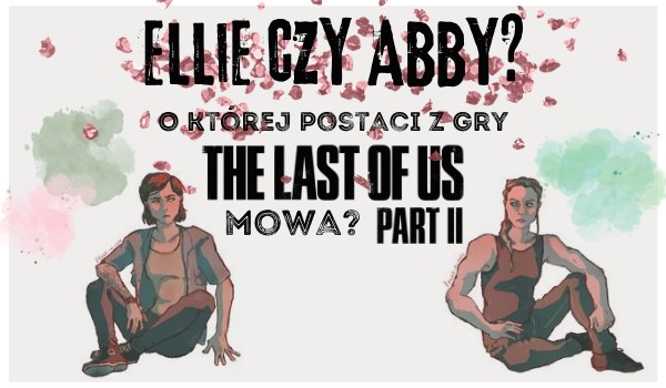 Ellie czy Abby? O której z postaci z gry „The Last of Us. Part II” mowa?