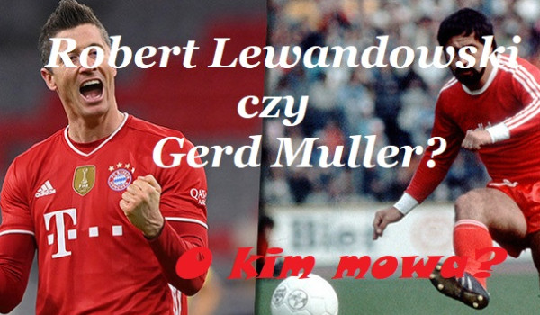 Gerd Muller czy Robert Lewandowski? O kim mowa?