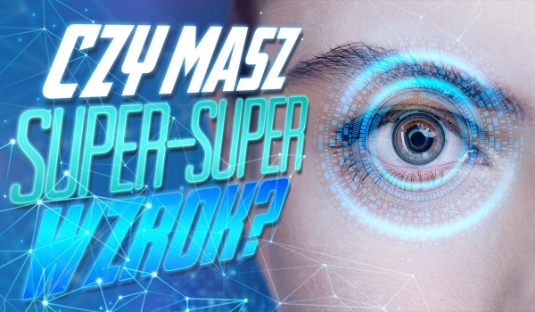 Czy masz super-super-wzrok?