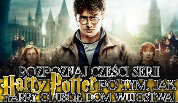 Rozpoznaj części serii „Harry potter” po tym jak Harry opóścił dom wujostwa!