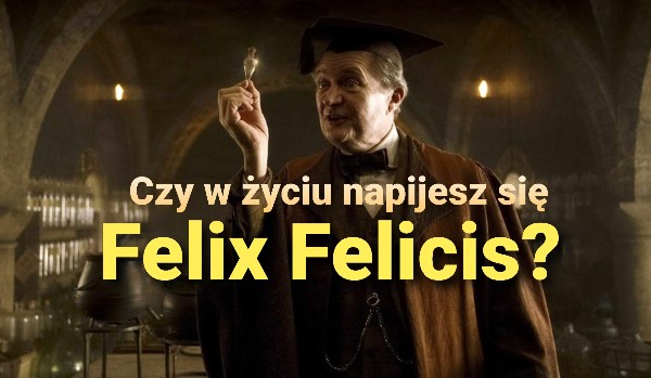 Czy napijesz się kiedyś Felix Felicis? – Harry Potter!