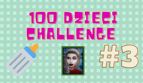 100 dzieci challenge #3 (SERIA ZAKOŃCZONA)