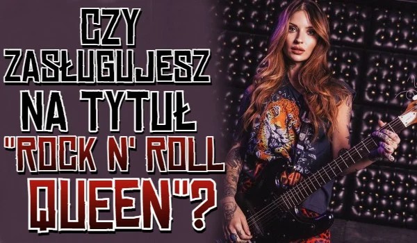 Czy zasługujesz na tytuł ,,Rock n' Roll Queen?