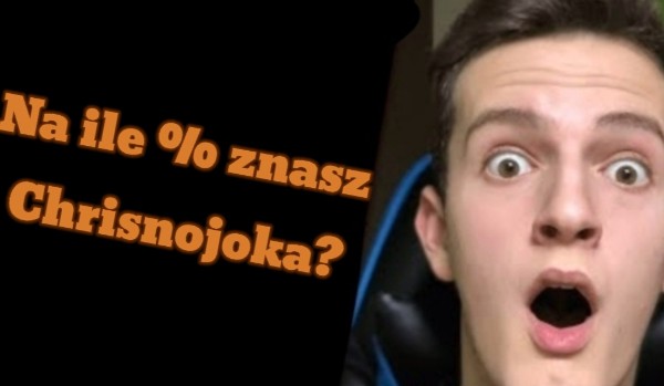 Na ile % znasz Chrisnojoka?