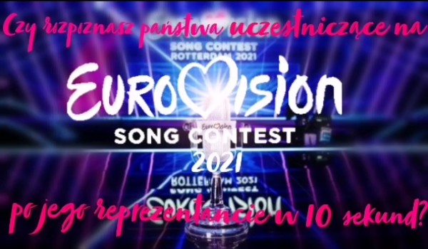 Czy rozpoznasz państwa uczestniczące na Eurowizji po jego reprezentancie z 2021 roku w 10 sekund?!