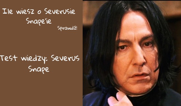 Ile wiesz o Severusie Snape’ie
