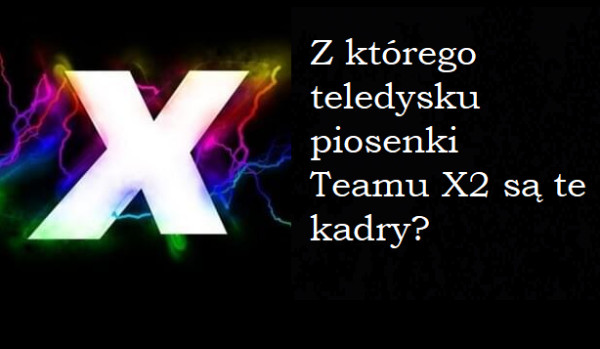 Z którego teledysku piosenki Teamu X2 są te kadry?