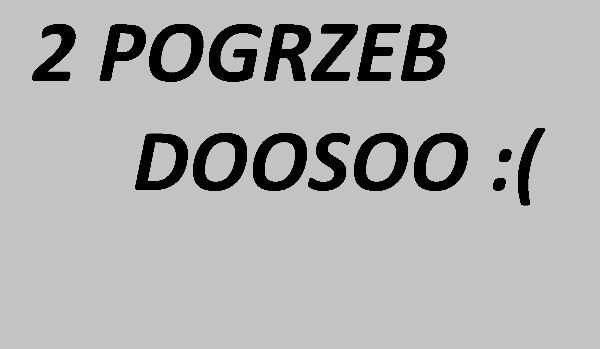 2 POGRZEB DOOSOO W TYM ROKU :(