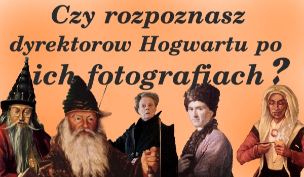 Czy rozpoznasz dyrektorów Hogwartu po ich fotografiach?