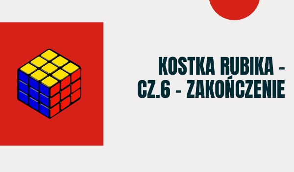 Kostka Rubika – cz.6 – Zakończenie