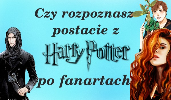 Czy rozpoznasz postacie z Harr’ego Potter’a po fanartach?