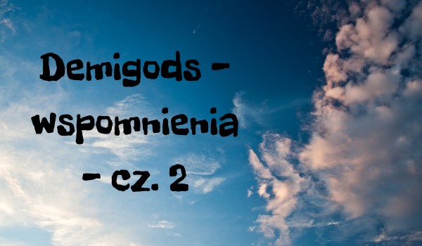 Demigods – wspomnienia – cz. 2