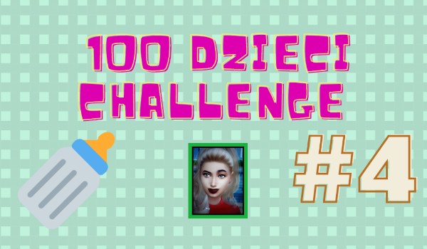 100 dzieci challenge #4  (SERIA ZAKOŃCZONA)