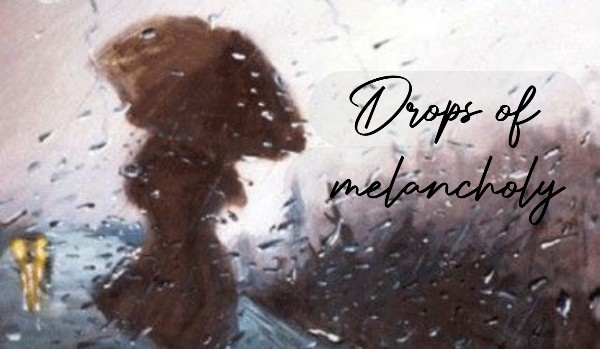 Drops of melancholy || one-shot