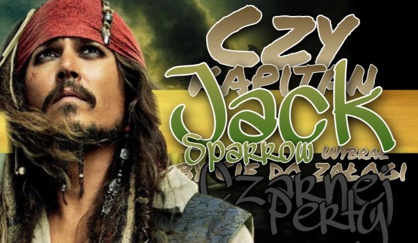 Czy Kapitan Jack Sparrow wybrałby cię do załogi czarnej perły?