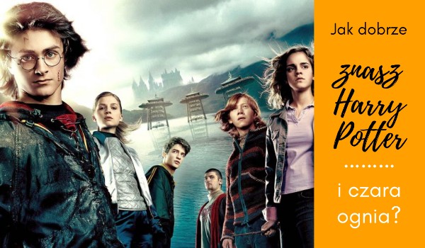 Jak dobrze znasz Harry Potter i czara ognia?