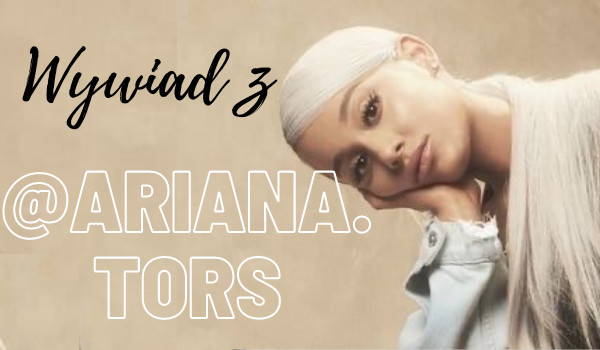 wywiad z @Ariana.tors