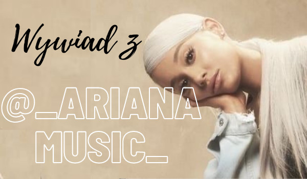 Wywiad z _ArianaMusic_
