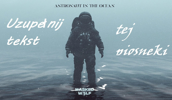 Uzupełnij tekst piosenki Masked Wolf – Astronaut In The Ocean