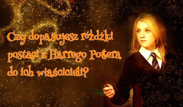 Czy dopasujesz różdżki postaci z Harrego Pottera do ich wlaścicieli?