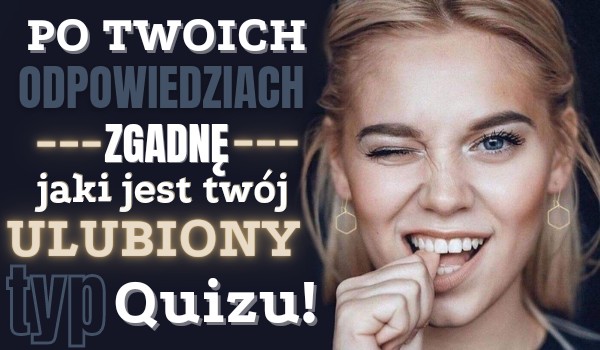Po Twoich odpowiedziach zgadnę jaki jest Twój ulubiony typ quizu!