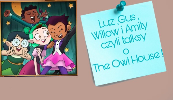 Luz ,Gus ,Willow i Amity czyli talksy o The Owl House !  |1|