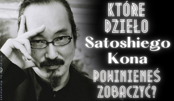 Które dzieło Satoshiego Kona powinieneś zobaczyć?