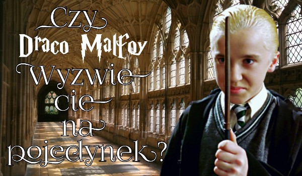 Czy Draco Malfoy wyzwie cię na pojedynek?