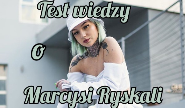 Test wiedzy o Marcysi Ryskali!