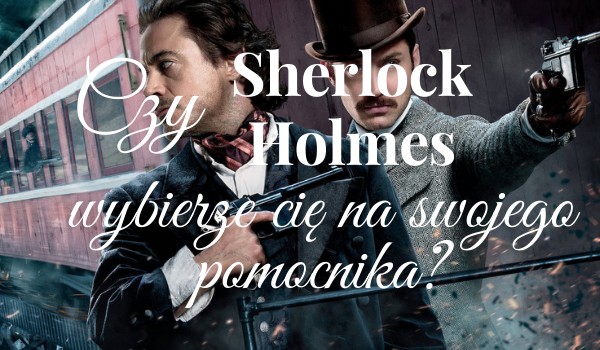 Czy Sherlock Holmes wybierze Cię na swojego pomocnika?