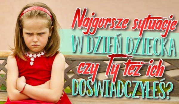 Najgorsze sytuacje w Dzień Dziecka! – Czy Ty też ich doświadczyłeś?