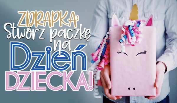 Zdrapka: Stwórz paczkę na Dzień Dziecka!